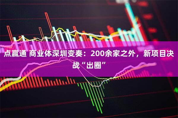 点赢通 商业体深圳变奏：200余家之外，新项目决战“出圈”
