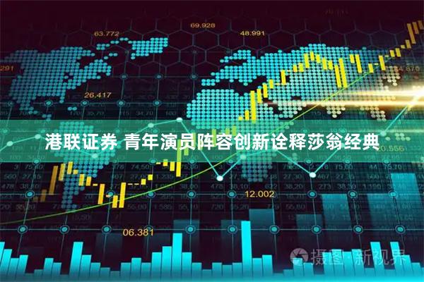 港联证券 青年演员阵容创新诠释莎翁经典