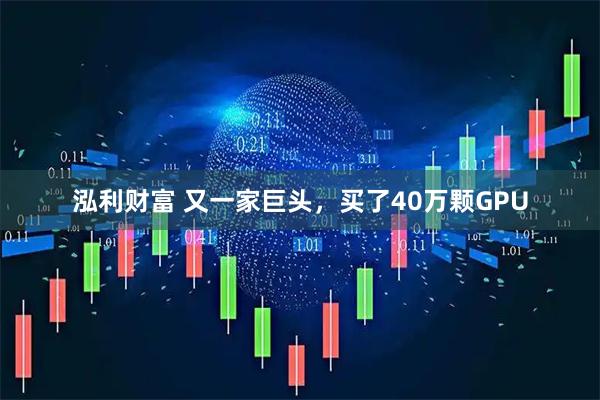 泓利财富 又一家巨头，买了40万颗GPU
