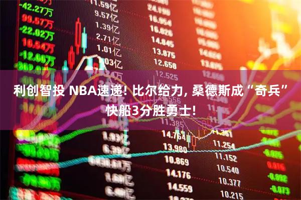 利创智投 NBA速递! 比尔给力, 桑德斯成“奇兵”快船3分胜勇士!