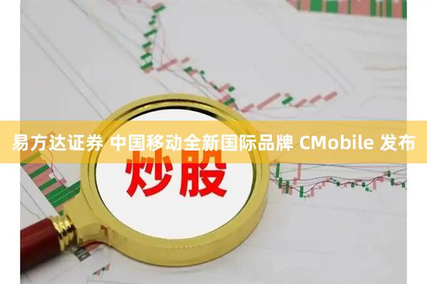 易方达证券 中国移动全新国际品牌 CMobile 发布
