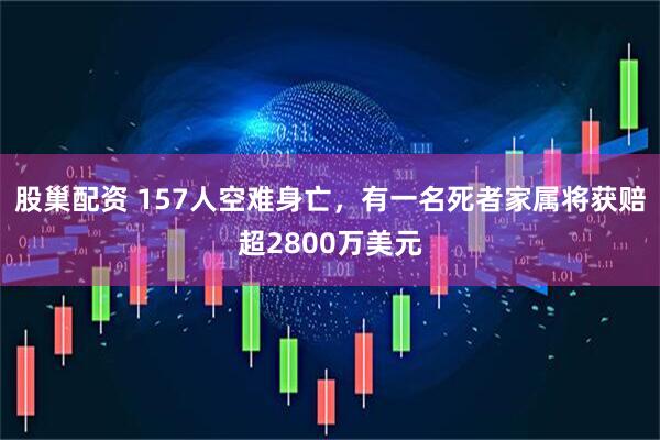股巢配资 157人空难身亡，有一名死者家属将获赔超2800万美元
