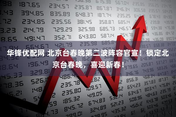 华锋优配网 北京台春晚第二波阵容官宣！锁定北京台春晚，喜迎新春！