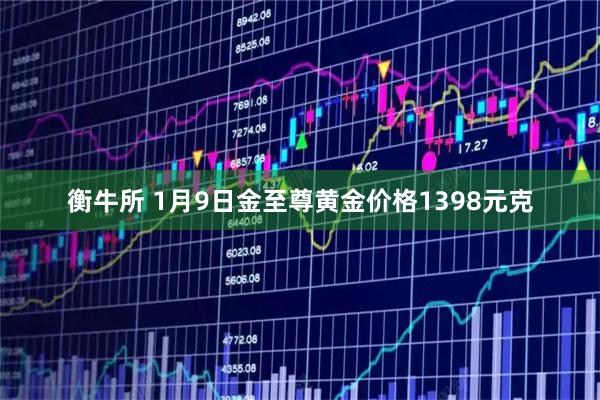 衡牛所 1月9日金至尊黄金价格1398元克