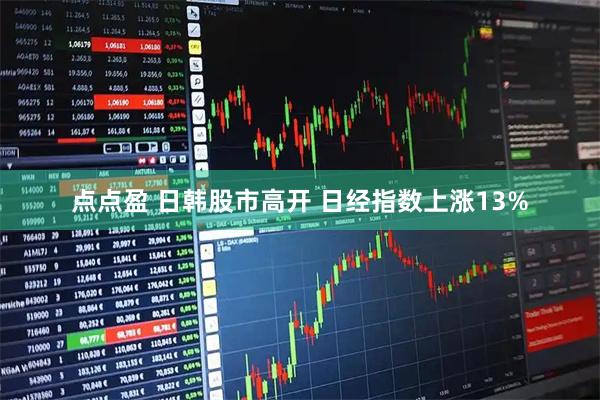 点点盈 日韩股市高开 日经指数上涨13%