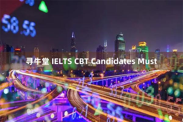 寻牛堂 IELTS CBT Candidates Must