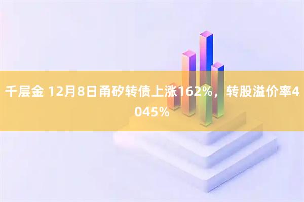 千层金 12月8日甬矽转债上涨162%，转股溢价率4045%