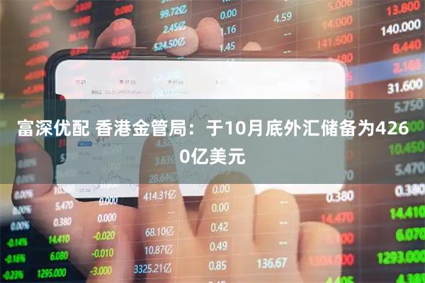 富深优配 香港金管局：于10月底外汇储备为4260亿美元