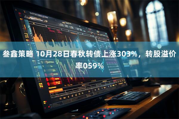 叁鑫策略 10月28日春秋转债上涨303%，转股溢价率059%