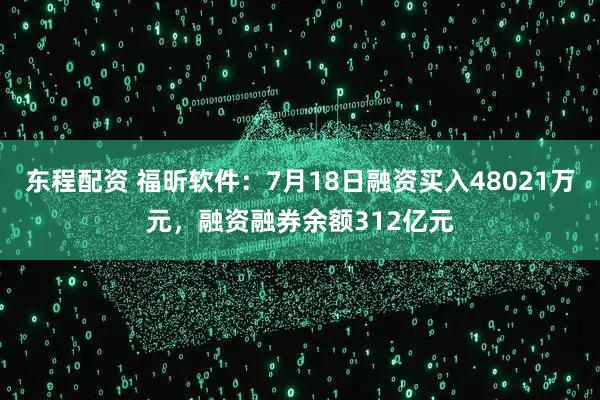 东程配资 福昕软件:7月18日融资买入48021万元,融资融券余额312亿元
