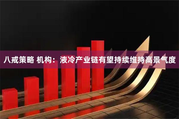 八戒策略 机构:液冷产业链有望持续维持高景气度