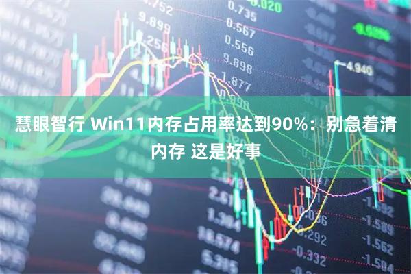 慧眼智行 Win11内存占用率达到90%：别急着清内存 这是好事